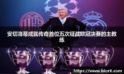 安切洛蒂成就传奇首位五次征战欧冠决赛的主教练